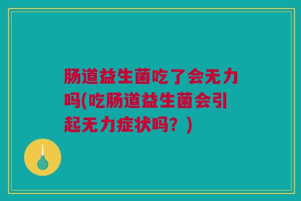肠道益生菌吃了会无力吗(吃肠道益生菌会引起无力症状吗？)