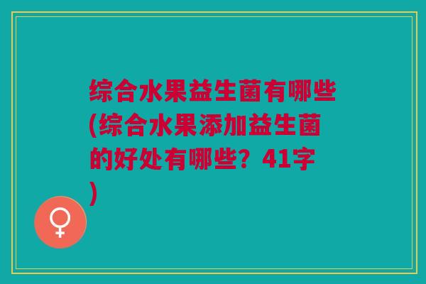 综合水果益生菌有哪些(综合水果添加益生菌的好处有哪些?41字)
