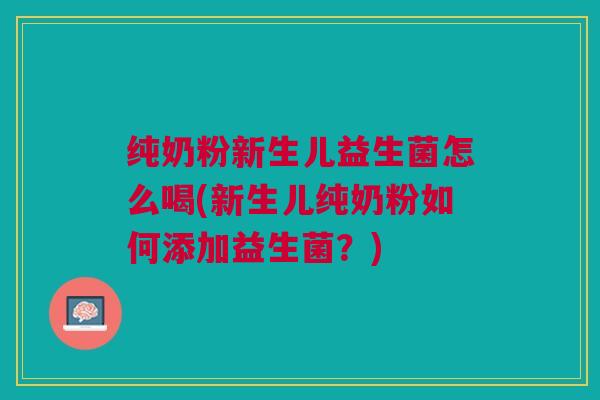 纯奶粉新生儿益生菌怎么喝(新生儿纯奶粉如何添加益生菌?)