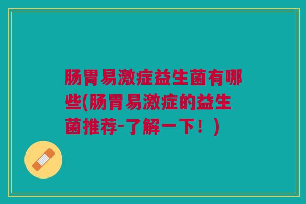 肠胃易激症益生菌有哪些(肠胃易激症的益生菌推荐-了解一下!)