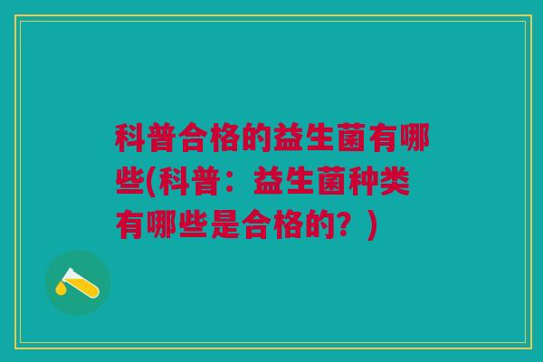 科普合格的益生菌有哪些(科普：益生菌种类有哪些是合格的？)