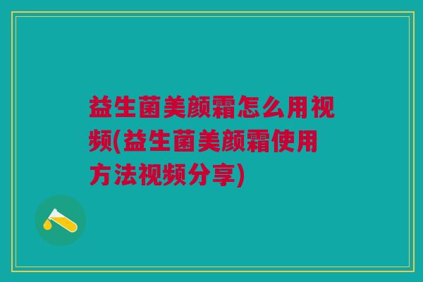 益生菌美颜霜怎么用视频(益生菌美颜霜使用方法视频分享)