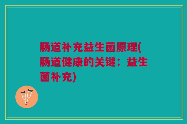 肠道补充益生菌原理(肠道健康的关键：益生菌补充)