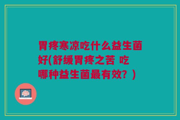 胃疼寒凉吃什么益生菌好(舒缓胃疼之苦 吃哪种益生菌最有效？)