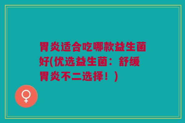胃炎适合吃哪款益生菌好(优选益生菌:舒缓胃炎不二选择!)