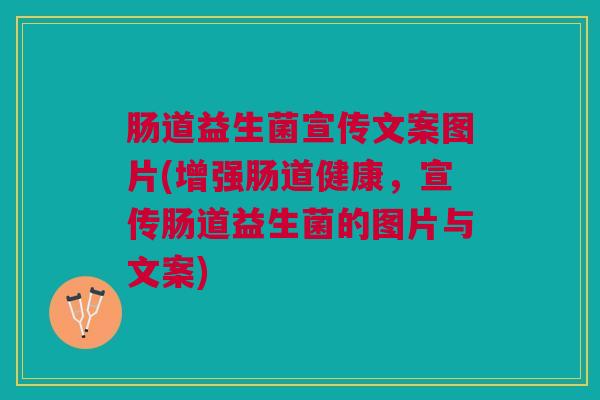 肠道益生菌宣传文案图片(增强肠道健康,宣传肠道益生菌的图片与文案) 肠道益生菌宣传文案图片(增强肠道健康,宣传肠道益生菌的图片与文案)