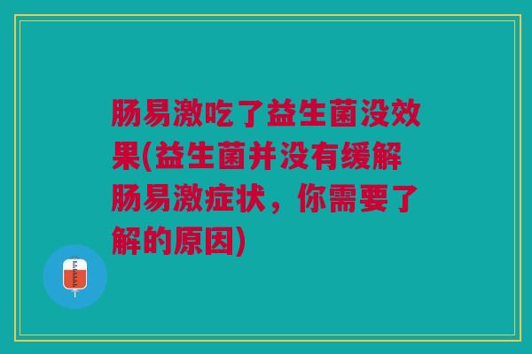 肠易激吃了益生菌没效果(益生菌并没有缓解肠易激症状,你需要了解的原因)