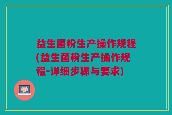 益生菌粉生产操作规程(益生菌粉生产操作规程-详细步骤与要求)