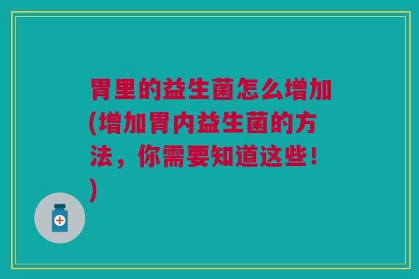 胃里的益生菌怎么增加(增加胃内益生菌的方法,你需要知道这些!) 胃里的益生菌怎么增加(增加胃内益生菌的方法,你需要知道这些!)