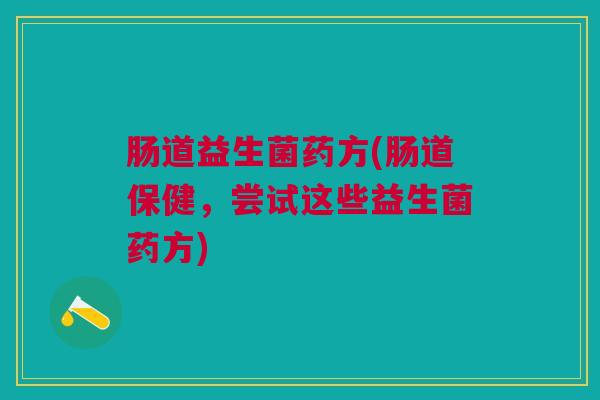 肠道益生菌药方(肠道保健,尝试这些益生菌药方)