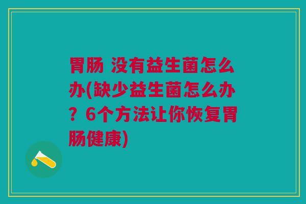 没有益生菌怎么办(缺少益生菌怎么办?6个方法让你恢复健康) 没有益生菌怎么办(缺少益生菌怎么办?6个方法让你恢复健康)