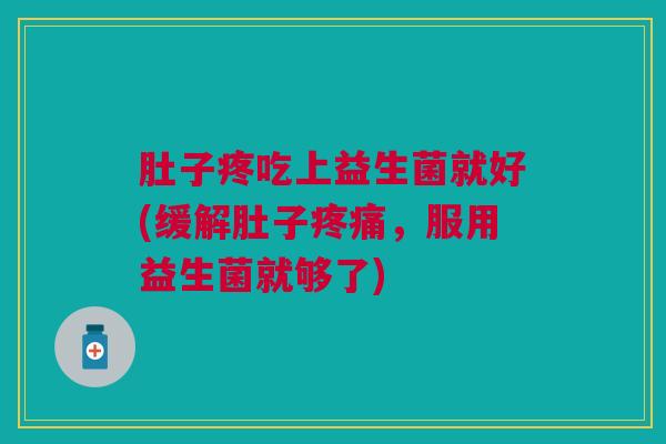 肚子疼吃上益生菌就好(缓解肚子疼痛,服用益生菌就够了)