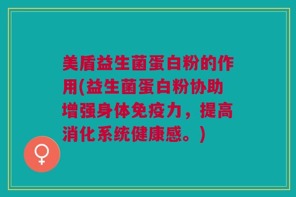 美盾益生菌蛋白粉的作用(益生菌蛋白粉协助增强身体免疫力,提高消化系统健康感。)