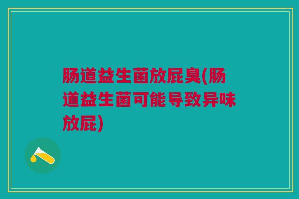 肠道益生菌放屁臭(肠道益生菌可能导致异味放屁)
