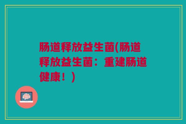 肠道释放益生菌(肠道释放益生菌:重建肠道健康!)