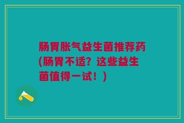 肠胃益生菌推荐药(肠胃不适?这些益生菌值得一试!) 肠胃益生菌推荐药(肠胃不适?这些益生菌值得一试!)