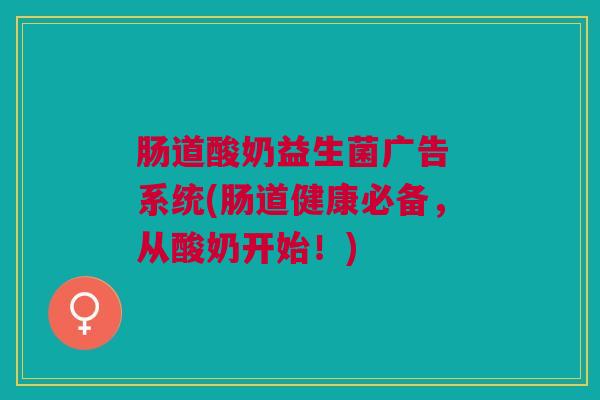 肠道酸奶益生菌广告 系统(肠道健康必备,从酸奶开始!)