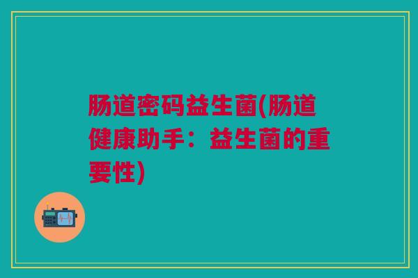 肠道密码益生菌(肠道健康助手:益生菌的重要性) 肠道密码益生菌(肠道健康助手:益生菌的重要性)