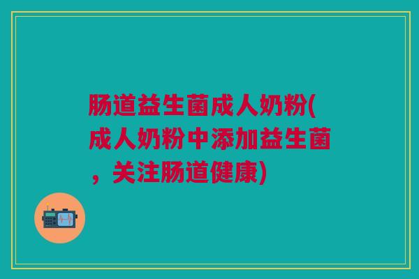肠道益生菌成人奶粉(成人奶粉中添加益生菌,关注肠道健康) 肠道益生菌成人奶粉(成人奶粉中添加益生菌,关注肠道健康)