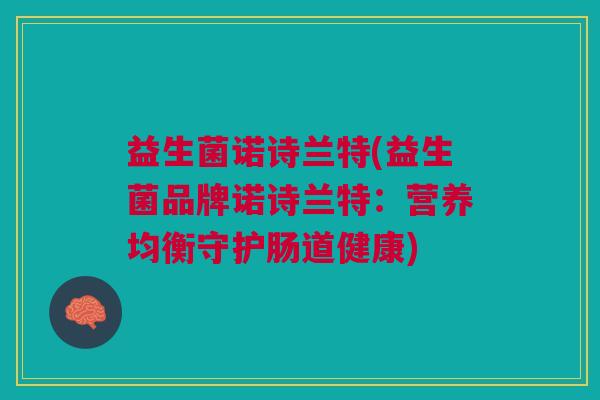 益生菌诺诗兰特(益生菌品牌诺诗兰特：营养均衡守护肠道健康)
