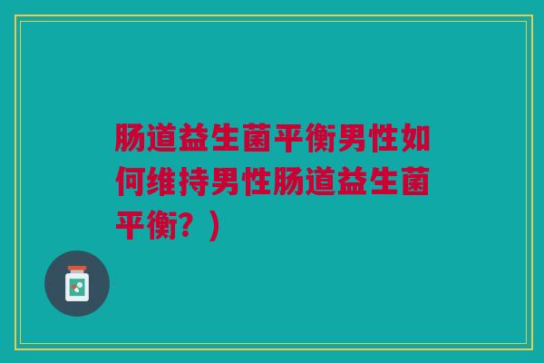 肠道益生菌平衡男性如何维持男性肠道益生菌平衡?)
