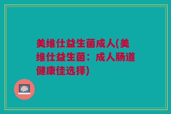 美维仕益生菌成人(美维仕益生菌:成人肠道健康佳选择)