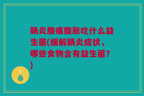 吃什么益生菌(缓解症状,哪些食物含有益生菌?) 吃什么益生菌(缓解症状,哪些食物含有益生菌?)
