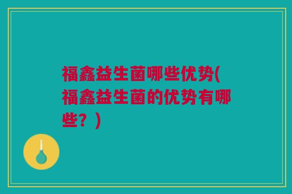 福鑫益生菌哪些优势(福鑫益生菌的优势有哪些?) 福鑫益生菌哪些优势(福鑫益生菌的优势有哪些?)