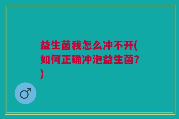 益生菌我怎么冲不开(如何正确冲泡益生菌?)