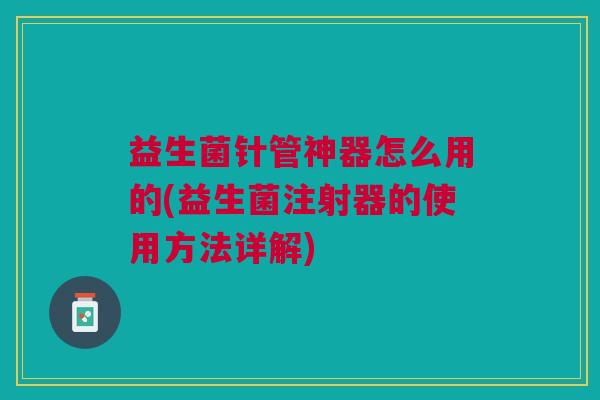 益生菌针管神器怎么用的(益生菌注射器的使用方法详解)