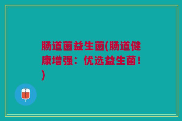 肠道菌益生菌(肠道健康增强：优选益生菌！)