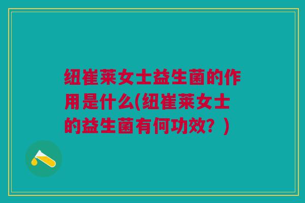 纽崔莱女士益生菌的作用是什么(纽崔莱女士的益生菌有何功效?) 纽崔莱女士益生菌的作用是什么(纽崔莱女士的益生菌有何功效?)