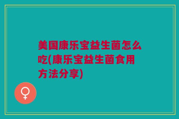美国康乐宝益生菌怎么吃(康乐宝益生菌食用方法分享) 美国康乐宝益生菌怎么吃(康乐宝益生菌食用方法分享)