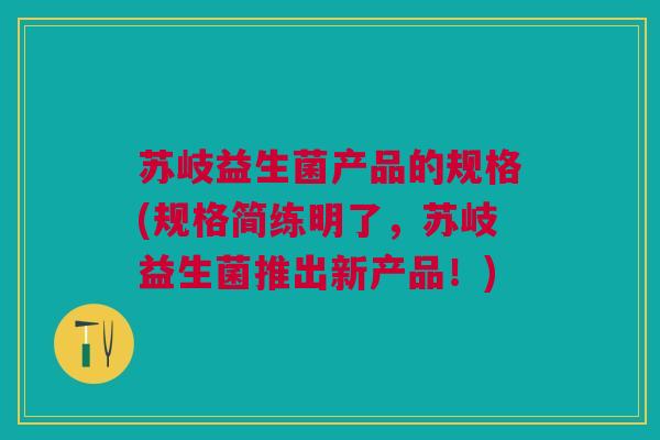 苏岐益生菌产品的规格(规格简练明了,苏岐益生菌推出新产品!)