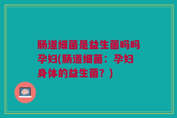 肠道是益生菌吗吗孕妇(肠道:孕妇身体的益生菌?) 肠道是益生菌吗吗孕妇(肠道:孕妇身体的益生菌?)
