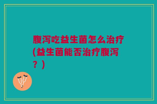 吃益生菌怎么(益生菌能否?) 吃益生菌怎么(益生菌能否?)