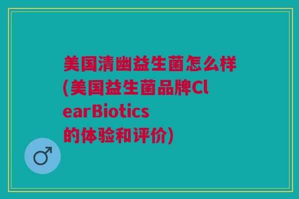美国清幽益生菌怎么样(美国益生菌品牌ClearBiotics的体验和评价)