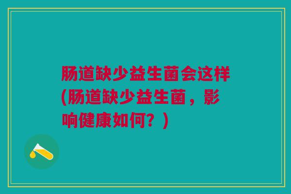 肠道缺少益生菌会这样(肠道缺少益生菌,影响健康如何?) 肠道缺少益生菌会这样(肠道缺少益生菌,影响健康如何?)