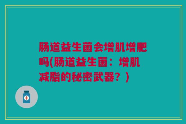 肠道益生菌会增肌增肥吗(肠道益生菌:增肌减脂的秘密武器?)