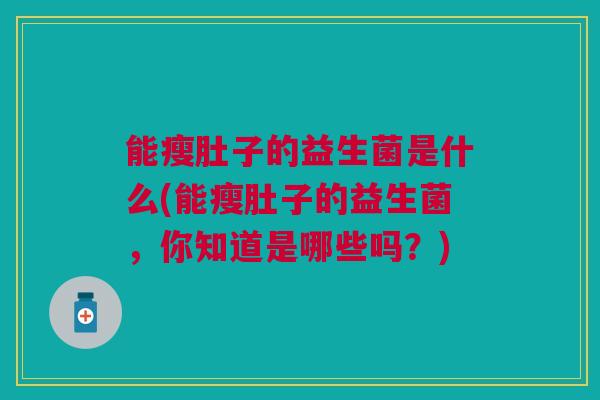 能瘦肚子的益生菌是什么(能瘦肚子的益生菌,你知道是哪些吗?)