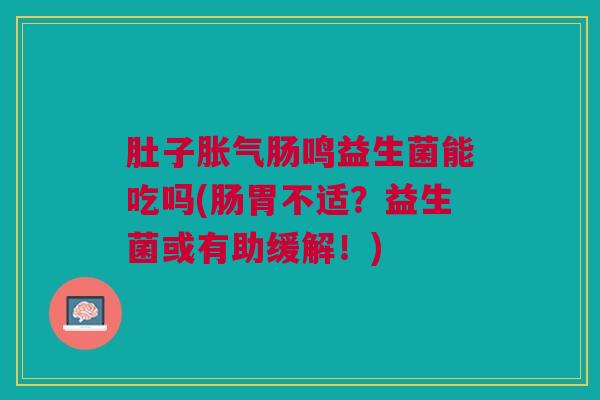 肚子胀气肠鸣益生菌能吃吗(肠胃不适？益生菌或有助缓解！)