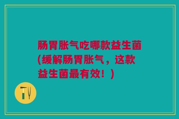 肠胃吃哪款益生菌(缓解肠胃，这款益生菌有效！)