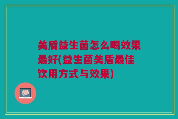 美盾益生菌怎么喝效果好(益生菌美盾佳饮用方式与效果) 美盾益生菌怎么喝效果好(益生菌美盾佳饮用方式与效果)