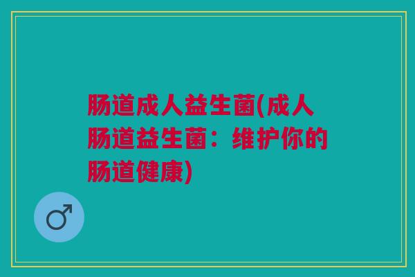 肠道成人益生菌(成人肠道益生菌：维护你的肠道健康)