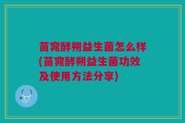 苗窕酵朔益生菌怎么样(苗窕酵朔益生菌功效及使用方法分享)