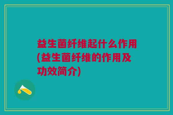 益生菌纤维起什么作用(益生菌纤维的作用及功效简介)