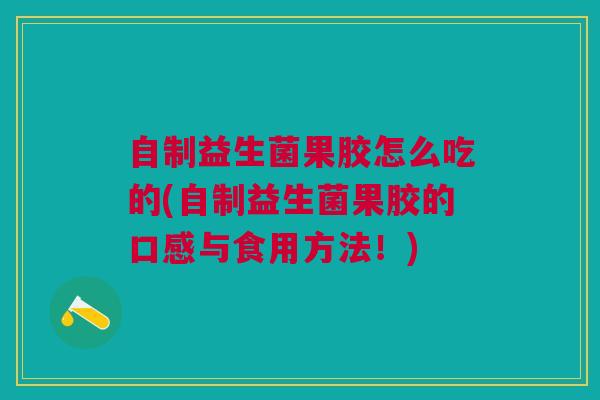 自制益生菌果胶怎么吃的(自制益生菌果胶的口感与食用方法!)