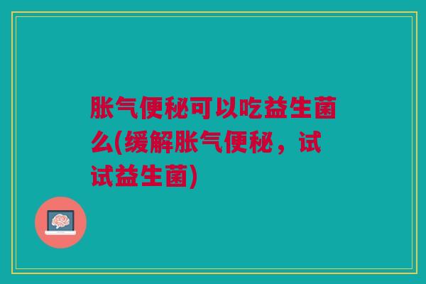 可以吃益生菌么(缓解,试试益生菌) 可以吃益生菌么(缓解,试试益生菌)