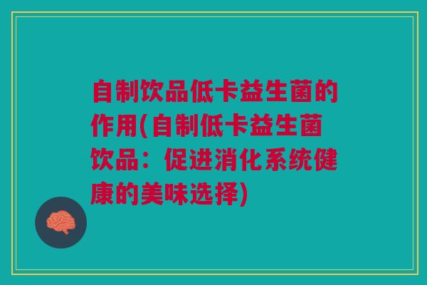 自制饮品低卡益生菌的作用(自制低卡益生菌饮品:促进消化系统健康的美味选择)