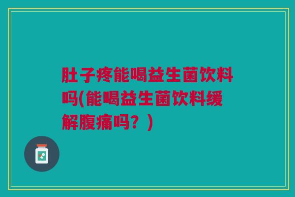 肚子疼能喝益生菌饮料吗(能喝益生菌饮料缓解吗?) 肚子疼能喝益生菌饮料吗(能喝益生菌饮料缓解吗?)